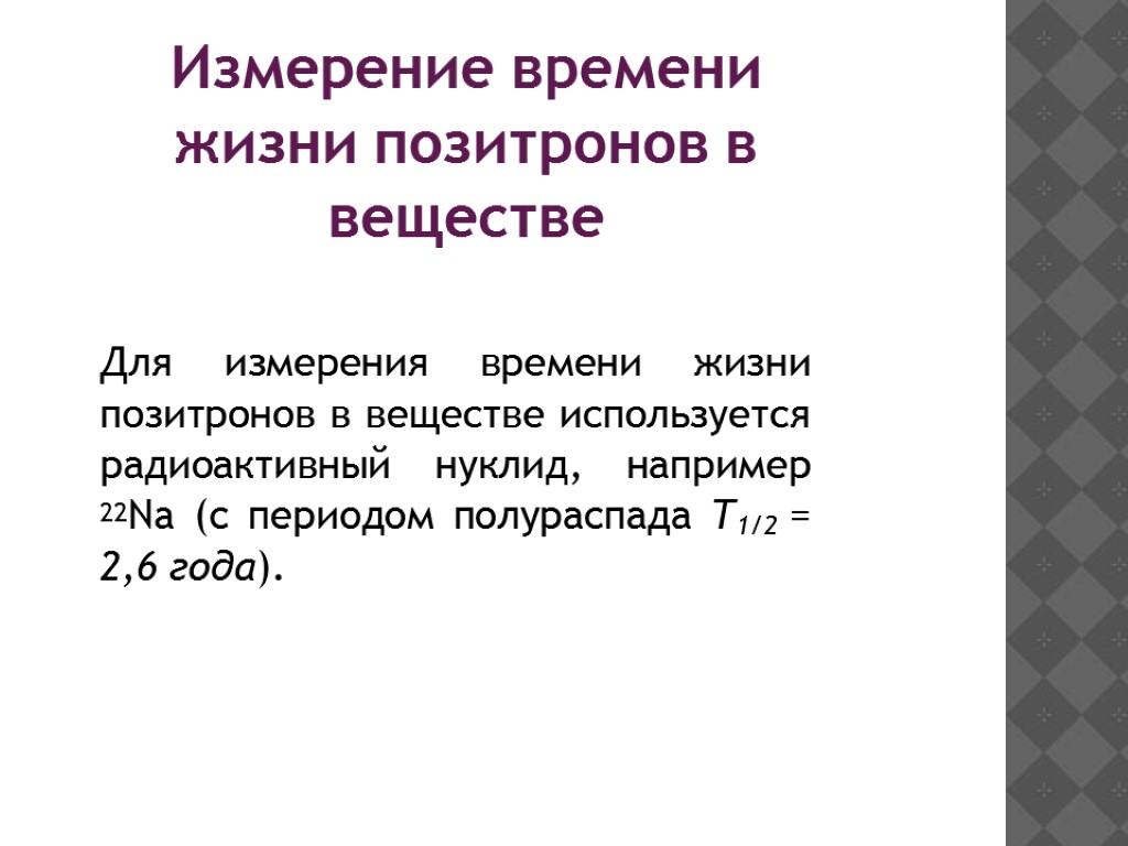 Измерение времени жизни позитронов в веществе Для измерения времени жизни позитронов в веществе используется